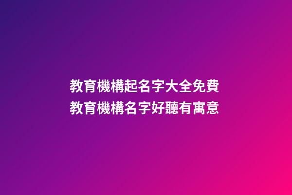 教育機構起名字大全免費 教育機構名字好聽有寓意-第1張-公司起名-玄機派